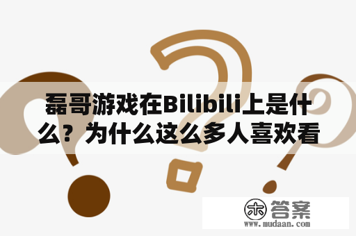 磊哥游戏在Bilibili上是什么？为什么这么多人喜欢看磊哥游戏的直播？