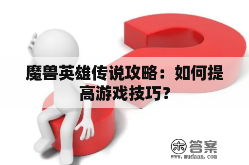 魔兽英雄传说攻略：如何提高游戏技巧？