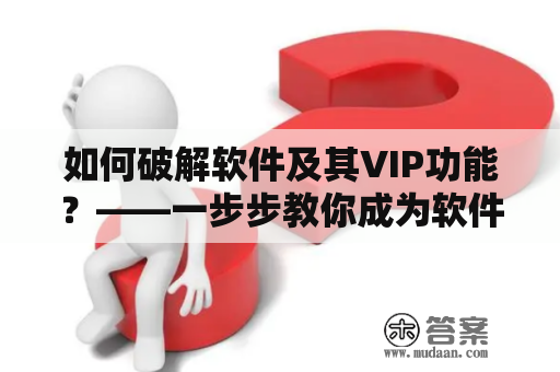 如何破解软件及其VIP功能？——一步步教你成为软件破解高手