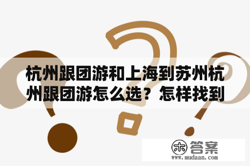 杭州跟团游和上海到苏州杭州跟团游怎么选？怎样找到最适合自己的行程？