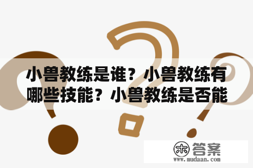 小兽教练是谁？小兽教练有哪些技能？小兽教练是否能够让小兽快速进化？这些都是人们对于小兽教练的疑问。