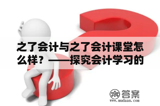 之了会计与之了会计课堂怎么样？——探究会计学习的难点与解决方式