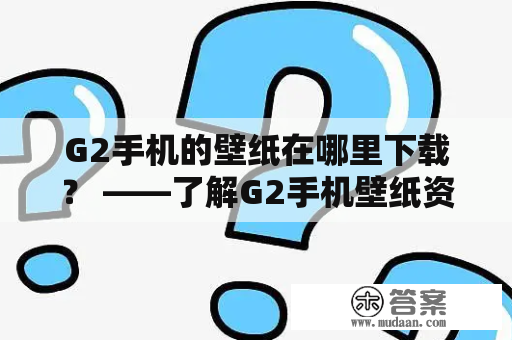 G2手机的壁纸在哪里下载？ ——了解G2手机壁纸资源