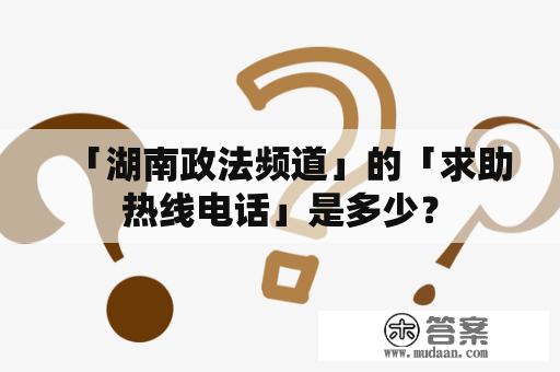 「湖南政法频道」的「求助热线电话」是多少？