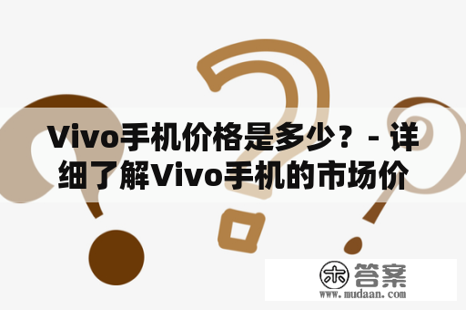 Vivo手机价格是多少？- 详细了解Vivo手机的市场价格