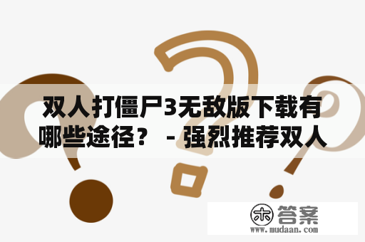 双人打僵尸3无敌版下载有哪些途径？ - 强烈推荐双人打僵尸3无敌版！