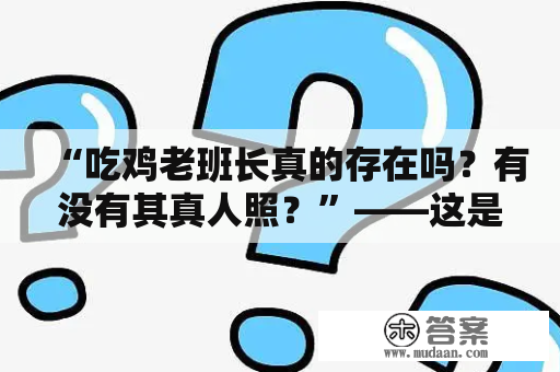 “吃鸡老班长真的存在吗？有没有其真人照？”——这是很多吃鸡玩家心中的疑惑。但其实，吃鸡老班长并不存在一个具体的人物，而是吃鸡游戏中的一个虚拟代表。