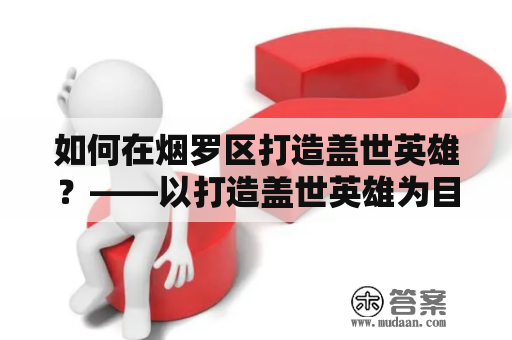 如何在烟罗区打造盖世英雄？——以打造盖世英雄为目标，探讨烟罗区的发展