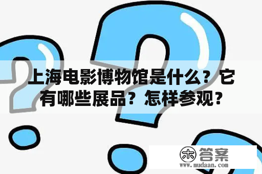 上海电影博物馆是什么？它有哪些展品？怎样参观？