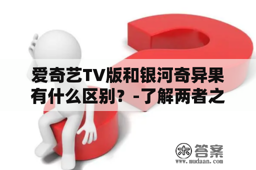 爱奇艺TV版和银河奇异果有什么区别？-了解两者之间的差异