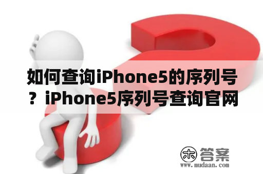 如何查询iPhone5的序列号？iPhone5序列号查询官网在哪？