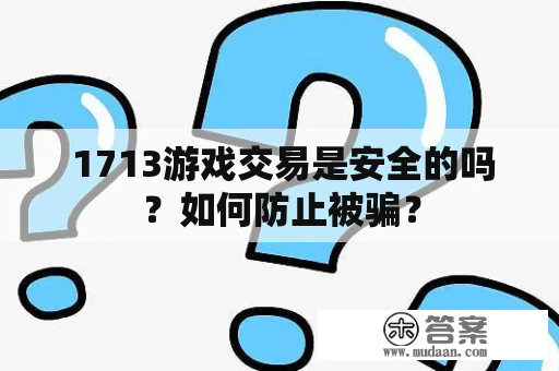  1713游戏交易是安全的吗？如何防止被骗？