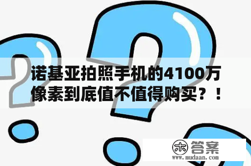 诺基亚拍照手机的4100万像素到底值不值得购买？！