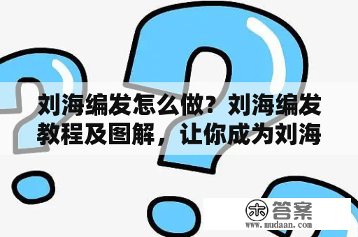 刘海编发怎么做？刘海编发教程及图解，让你成为刘海编发达人！