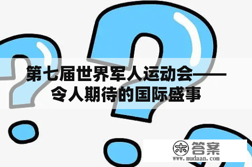 第七届世界军人运动会——令人期待的国际盛事