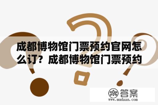 成都博物馆门票预约官网怎么订？成都博物馆门票预约和成都博物馆门票预约官网的详细流程在哪里呢？如果您正在计划前往成都博物馆，想要避免排队购票的烦恼，那么提前在线预订门票是一个不错的选择。下面将为您介绍成都博物馆门票预约的具体流程。