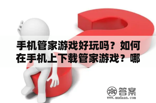 手机管家游戏好玩吗？如何在手机上下载管家游戏？哪些手机管家游戏值得玩？