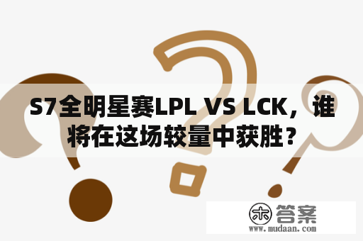 S7全明星赛LPL VS LCK，谁将在这场较量中获胜？