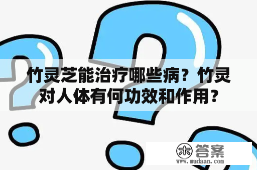 竹灵芝能治疗哪些病？竹灵对人体有何功效和作用？