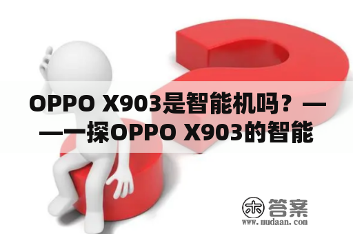 OPPO X903是智能机吗？——一探OPPO X903的智能科技强项