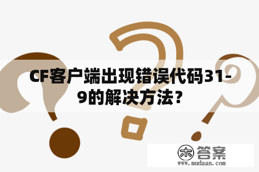 CF客户端出现错误代码31-9的解决方法？