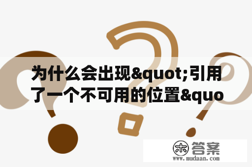 为什么会出现"引用了一个不可用的位置"的错误？如何解决这个问题？