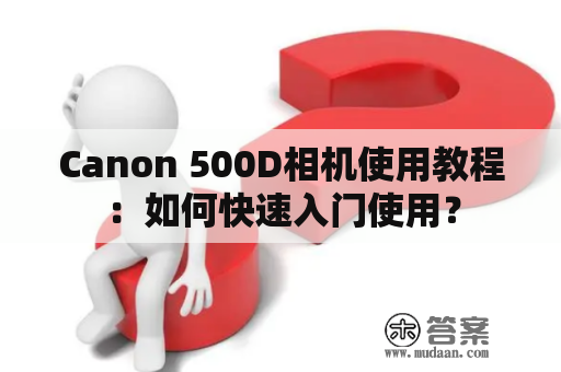 Canon 500D相机使用教程：如何快速入门使用？