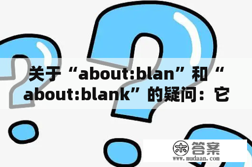 关于“about:blan”和“about:blank”的疑问：它们是什么以及它们在浏览器中的作用是什么？