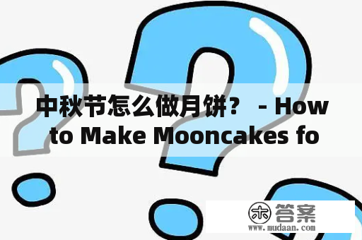 中秋节怎么做月饼？ - How to Make Mooncakes for Mid-Autumn Festival?