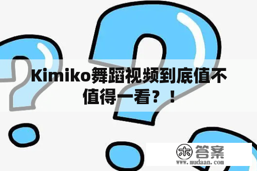 Kimiko舞蹈视频到底值不值得一看？！