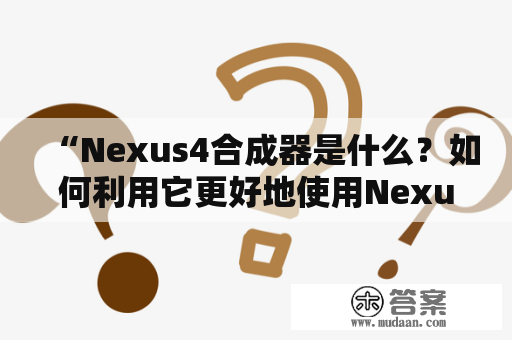 “Nexus4合成器是什么？如何利用它更好地使用Nexus4？”