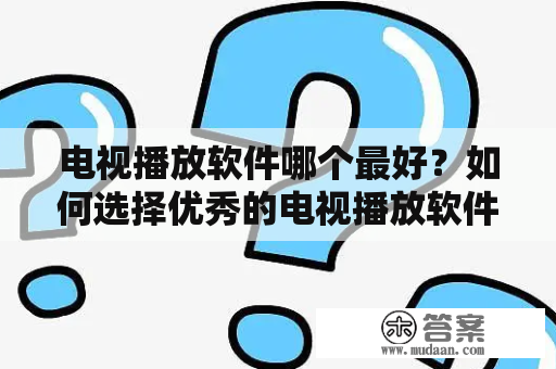 电视播放软件哪个最好？如何选择优秀的电视播放软件？