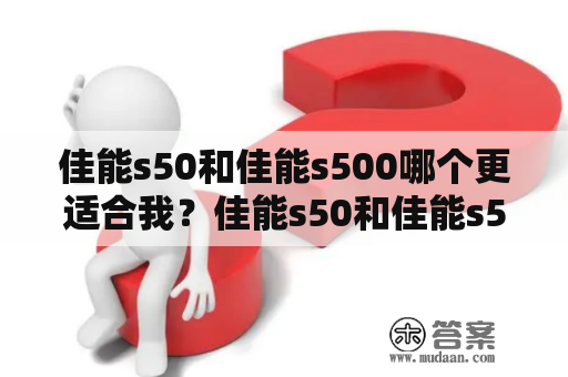 佳能s50和佳能s500哪个更适合我？佳能s50和佳能s500都是来自佳能公司的高品质相机，他们具有许多相似之处，也有很多不同的地方。对于那些正在寻找一种高品质相机的人来说，这两款相机可能会让他们困惑。以下是关于这两款相机的一些详细描述，以帮助你找到自己所需要的相机。