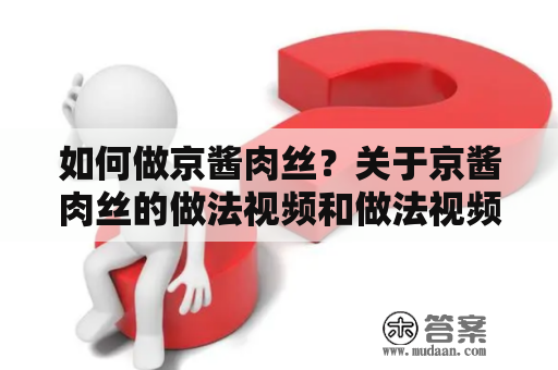 如何做京酱肉丝？关于京酱肉丝的做法视频和做法视频教程全集，下面为大家介绍。