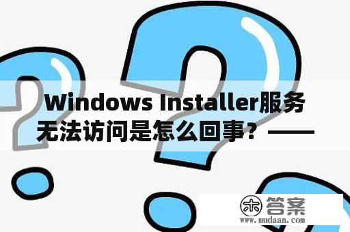 Windows Installer服务无法访问是怎么回事？——关于Windows Installer及未正确安装的问题的解决方法