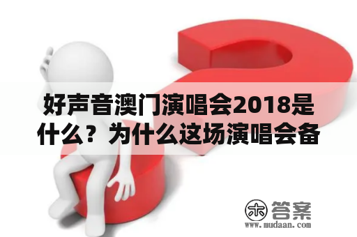 好声音澳门演唱会2018是什么？为什么这场演唱会备受瞩目？