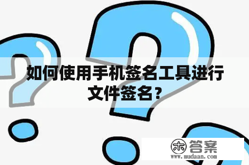 如何使用手机签名工具进行文件签名？