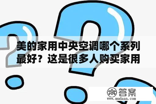 美的家用中央空调哪个系列最好？这是很多人购买家用中央空调时的疑问。针对这个问题，我们从品牌、能效、功能、噪音等多个方面进行详细分析，希望能帮助大家做出更明智的选择。