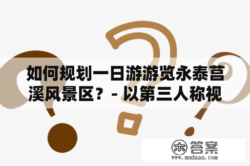 如何规划一日游游览永泰莒溪风景区？- 以第三人称视角详解永泰莒溪风景区旅游攻略及景点介绍