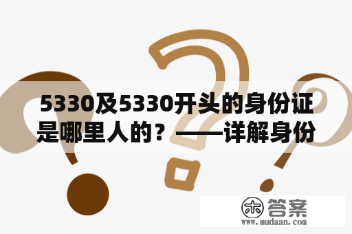 5330及5330开头的身份证是哪里人的？——详解身份证号码含义和地区编码