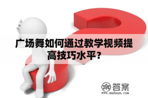 广场舞如何通过教学视频提高技巧水平？