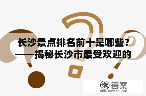 长沙景点排名前十是哪些？——揭秘长沙市最受欢迎的景点