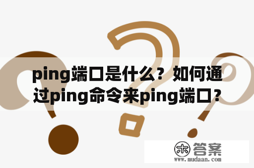 ping端口是什么？如何通过ping命令来ping端口？