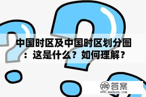 中国时区及中国时区划分图：这是什么？如何理解？