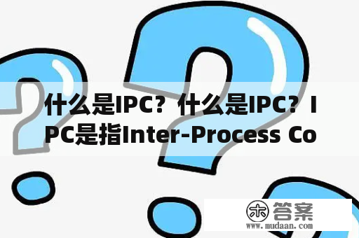 什么是IPC？什么是IPC？IPC是指Inter-Process Communication（进程间通信）的简称。它指的是在操作系统中，让不同的进程之间互相通信、协调工作的一种机制。IPC的实现需要借助于操作系统提供的IPC机制。IPC机制提供了一些方法，允许进程之间传递消息并共享资源。