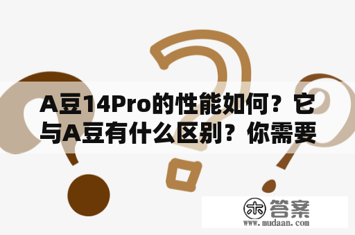 A豆14Pro的性能如何？它与A豆有什么区别？你需要了解的所有信息