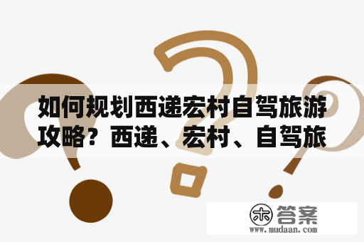 如何规划西递宏村自驾旅游攻略？西递、宏村、自驾旅游、攻略、二日游