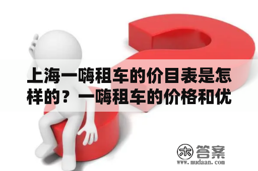 上海一嗨租车的价目表是怎样的？一嗨租车的价格和优惠政策有哪些？