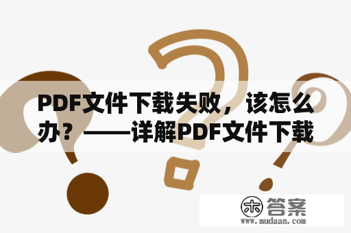 PDF文件下载失败，该怎么办？——详解PDF文件下载及下载失败问题