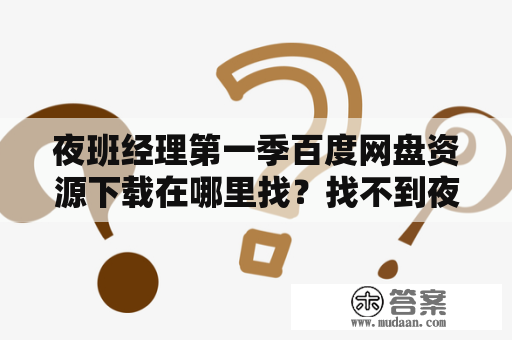 夜班经理第一季百度网盘资源下载在哪里找？找不到夜班经理第一季百度网盘资源怎么办？